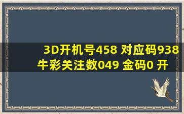 3D开机号458 对应码938 牛彩关注数049 金码0 开